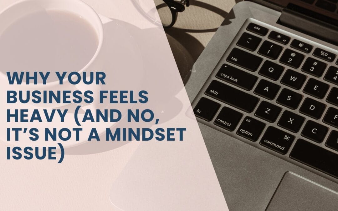 Why Your Business Feels Heavy (And No, It’s Not a Mindset Issue)