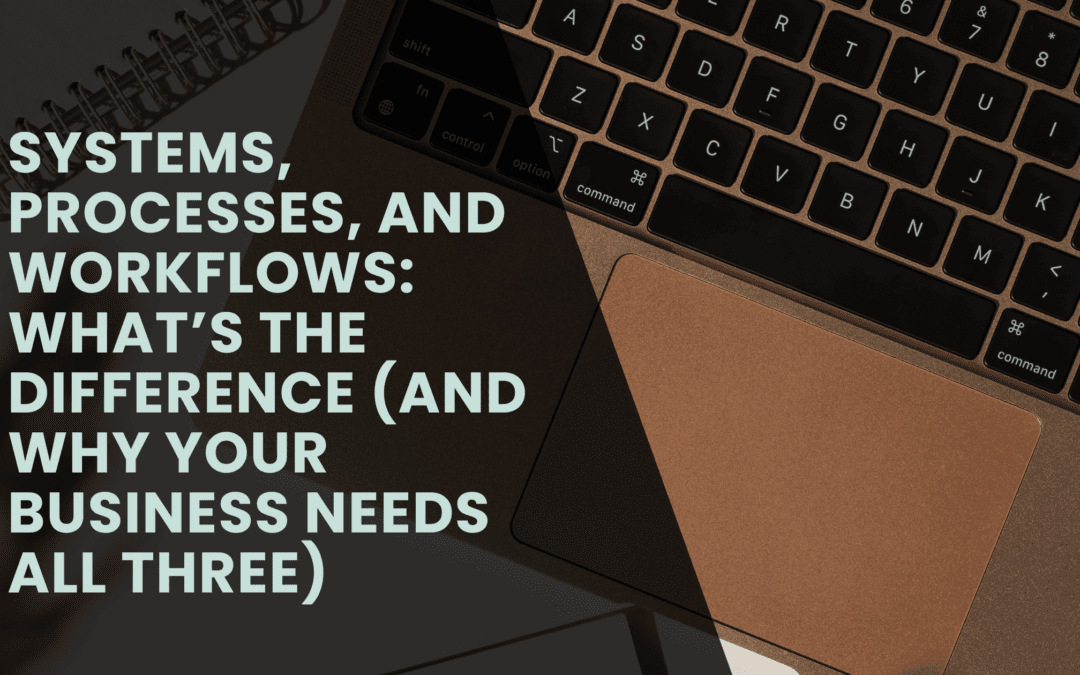 Systems, Processes, and Workflows: What’s the Difference (and Why Your Business Needs All Three)